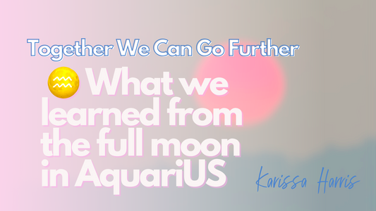 Together We Can Go Further 🌕 What we learned from the full moon in AquariUS